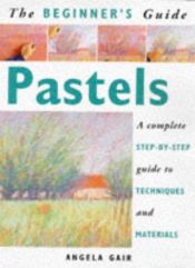 book cover of The Beginner's Guide Pastels: A Complete Step-By-Step Guide to Techniques and Materials by Angela Gair