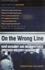 book cover of On the Wrong Line : How Ideology and Incompetence Wrecked Britain's Railways by Christian Wolmar