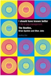 book cover of I Should Have Known Better: A Life in Pop Management--The Beatles, Brian Epstein and Elton John by Geoffrey Ellis