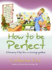 book cover of How to Be Perfect: A Treasury of Tips from a Vicarage Goddess by Catherine Fox