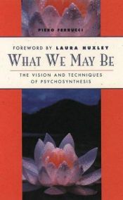 book cover of What We May Be: The Vision and Techniques of Psychosynthesis by Piero Ferrucci