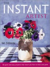 book cover of The Instant Artist: 40 Quick and Easy Projects that Teach You How to Draw and Paint by Ian Sidaway