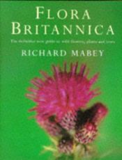 book cover of Flora Britannica--The Definitive New Guide to Wild Flowers, Plants and Trees by Richard Mabey