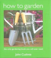 book cover of How to Garden: Practical Gardening for Beginners by John Cushnie