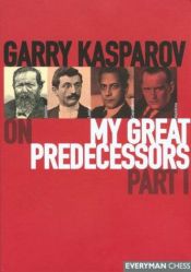 book cover of On my great predecessors : a modern history of the early development of chess. P. 1, , Steinitz, Lasker, Capablanca, Alekhine by Garry Kasparov