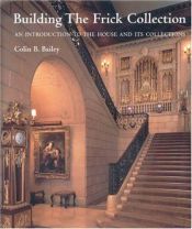 book cover of Building the Frick Collection: An introduction to the House and Its Collections by Colin Bailey