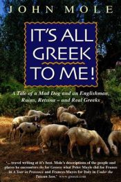 book cover of It's all Greek to me! : a tale of a mad dog and an Englishman, ruins, retsina - and real Greeks by John Mole