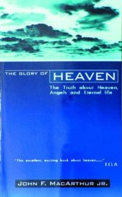 book cover of The Glory of Heaven: The Truth about Heaven, Angels and Eternal Life by John F. MacArthur