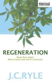 book cover of Regeneration: Being 'Born Again' What it means and why it's neccessary (Christian Heritage) by John Charles Ryle