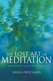 book cover of The lost art of meditation : deepening your prayer life by Sheila Pritchard
