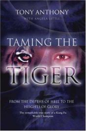 book cover of Taming the Tiger from the Depths of Hell to the Heights of Glory: The Remarkable True Story of a Kung Fu World Champion by Anthony Tony