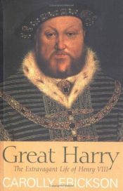 book cover of Great Harry: The Extravagant Life of Henry VIII by Carolly Erickson