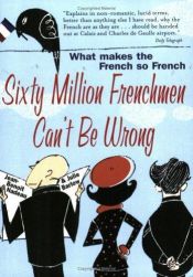 book cover of Sixty Million Frenchmen Can't Be Wrong : Why We Love France but Not the French by Jean-Benoit Nadeau