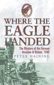 book cover of Where the Eagle Landed: The Mystery of the German Invasion of Britain,1940 by Peter Haining