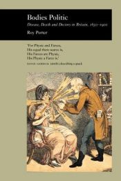 book cover of Bodies Politic : Disease, Death, and Doctors in Britain, 1650-1900 (Picturing History Series) by Roy Porter