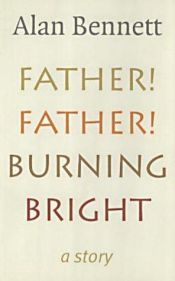 book cover of Father! Father! Burning Bright: A Story by Alan Bennett