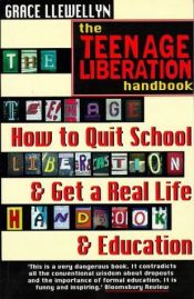 book cover of The Teenage Liberation Handbook: How to Quit School and Get a Real Life and Education by Grace Llewellyn