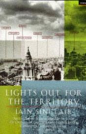 book cover of Lights Out for the Territory: 9 Excursions in the Secret History of London by Iain Sinclair
