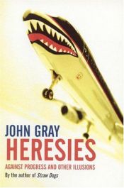 book cover of Heresies: Against Progress and Other Illusions by John N. Gray