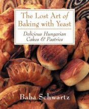 book cover of The Lost Art of Baking With Yeast: Delicious Hungarian Cakes & Pastries by Baba Schwartz