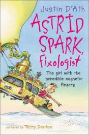 book cover of Astrid Spark, Fixologist : the girl with incredible magnetic fingers by Justin D'Ath