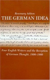 book cover of The German Idea: Four English Writers and the Reception of German Thought, 1800-60 by Rosemary Ashton