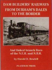 book cover of Dam Builders' Railways from Durham's Dales to The Border by Harold D. Bowtell
