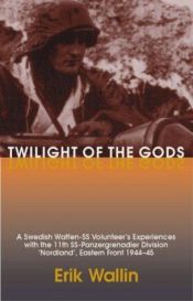 book cover of Twilight of the Gods: A Swedish Waffen-SS Volunteer's Experiences with the 11th SS-Panzergrenadier Division Nordland, Ea by Thorolf Hillblad