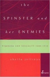 book cover of The spinster and her enemies : feminism and sexuality, 1880-1930 by Sheila Jeffreys