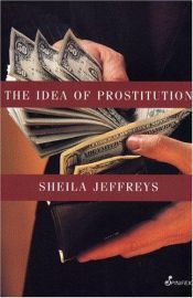 book cover of The Idea of Prostitution by Sheila Jeffreys