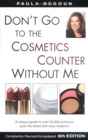 book cover of Don't go to the cosmetics counter without me : a unique guide to over 35,000 products, plus the latest skin-care resear by Paula Begoun