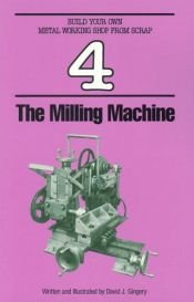 book cover of Build your own metal working shop from scrap 04 - the milling machine by David J. Gingery