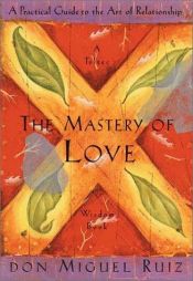 book cover of The Mastery of Love: A Practical Guide to the Art of Relationship by Don Miguel Ruiz