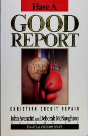 book cover of Have a Good Report: Christian Credit Repair (Financial Freedom Series, Volume IV) by John Avanzini