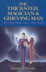 book cover of The Trickster, Magician & Grieving Man: Reconnecting Men With Earth by Glen A. Mazis