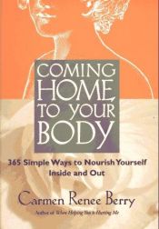 book cover of Coming Home to Your Body: 365 Simple Ways to Nourish Yourself Inside and Out by Carmen Renee Berry