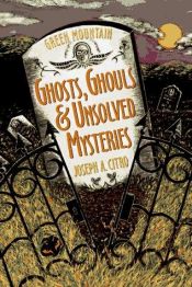 book cover of Green mountain ghosts, ghouls & unsolved mysteries by Joseph A. Citro