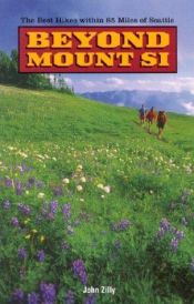 book cover of Beyond Mount Si: The Best Hikes Within 85 Miles of Seattle by John Zilly