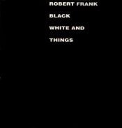 book cover of Black White and Things by Robert Frank