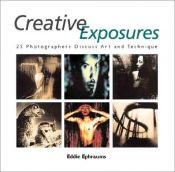 book cover of Creative Exposures: 23 Photographers Discuss Art and Technique by Eddie Ephraums