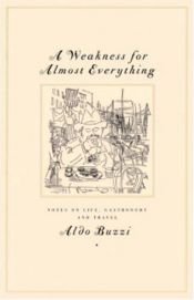 book cover of A Weakness for Almost Everything : Notes on Life, Gastronomy, and Travel by Aldo Buzzi