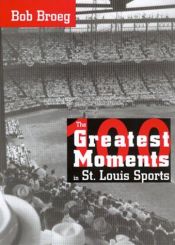 book cover of The 100 Greatest Moments in St. Louis Sports by Bob Broeg
