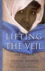 book cover of Lifting the Veil: The World of Muslim Women by Phil Parshall