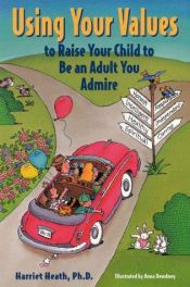 book cover of Using your values to raise your child to be an adult to admire by Harriet Heath
