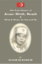 book cover of THE HISTORY OF JESUS’ BIRTH DEATH & WHAT IT MEANS TO YOU AND ME: And What It Means To You And Me by Elijah Muhammad