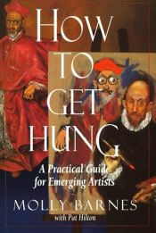 book cover of How to get hung: a practical guide for emerging artists by Molly Barnes|Pat Hilton