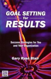 book cover of Goal Setting For Results : Success Stratagies for You and Your Organization by Gary Ryan Blair