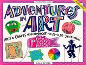 book cover of Adventures in Art: Art and Craft Experiences for 7-to 14-Year Olds by Susan Milord