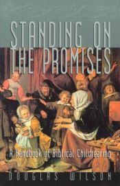 book cover of Standing On The Promises: A Handbook Of Biblical Childrearing by Douglas Wilson