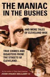 book cover of The Maniac in the Bushes: More True Tales of Cleveland Crime and Disaster by John Stark Bellamy II